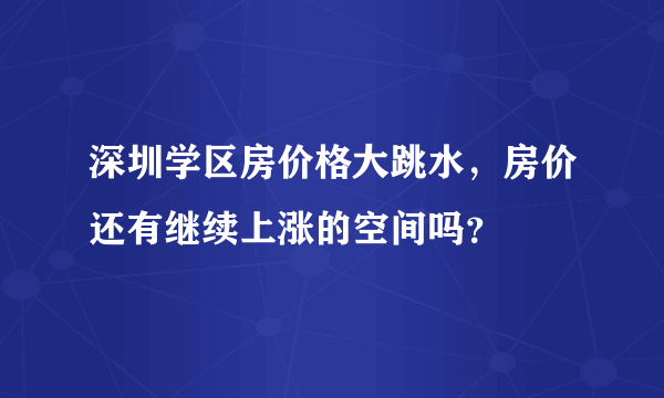 深圳学区房价格大跳水，房价还有继续上涨的空间吗？