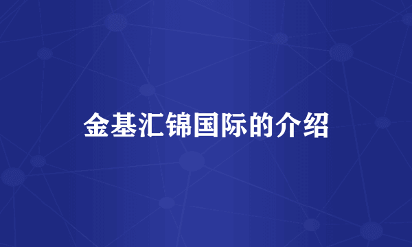 金基汇锦国际的介绍