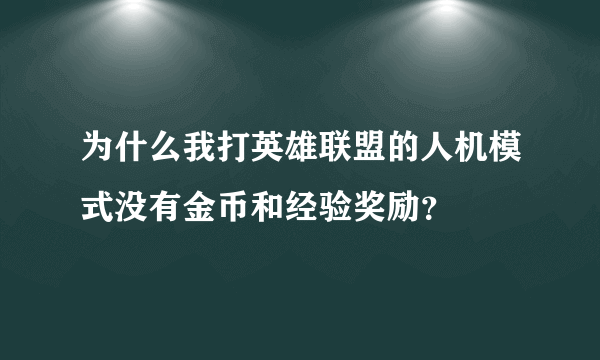 为什么我打英雄联盟的人机模式没有金币和经验奖励？