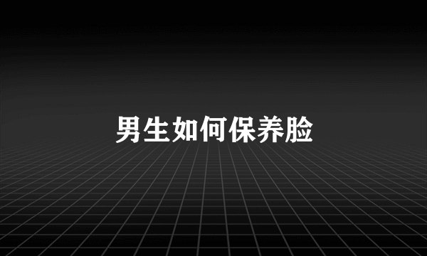 男生如何保养脸