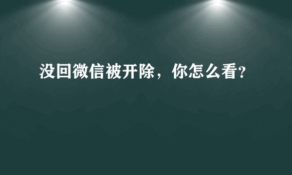 没回微信被开除，你怎么看？