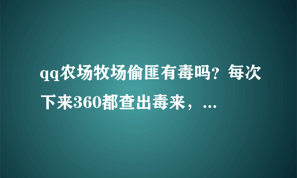 qq农场牧场偷匪有毒吗？每次下来360都查出毒来，是不是真有木马啊