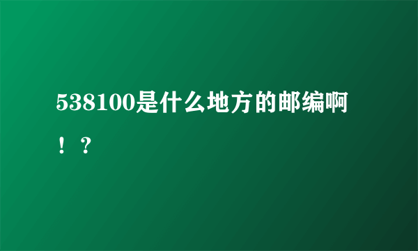 538100是什么地方的邮编啊！？