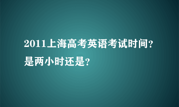 2011上海高考英语考试时间？是两小时还是？