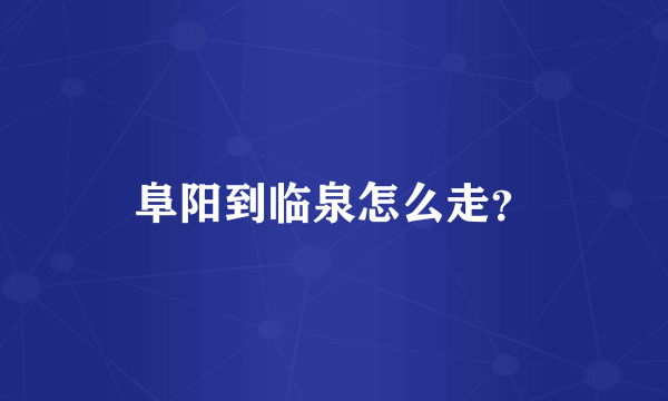 阜阳到临泉怎么走？