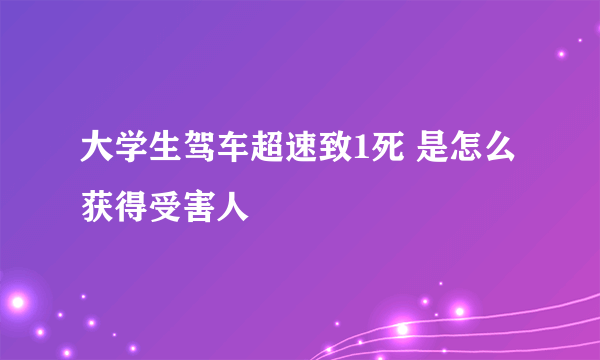 大学生驾车超速致1死 是怎么获得受害人