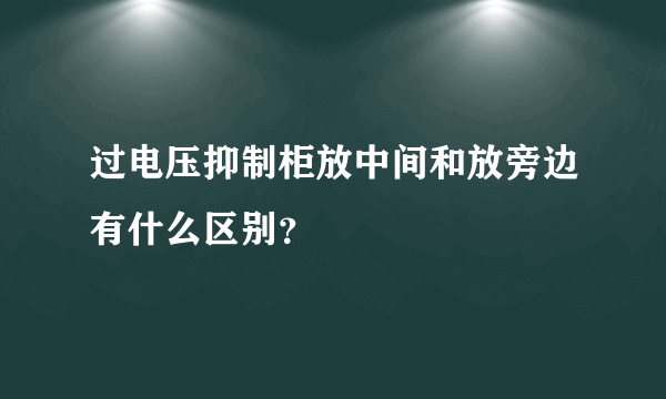 过电压抑制柜放中间和放旁边有什么区别？