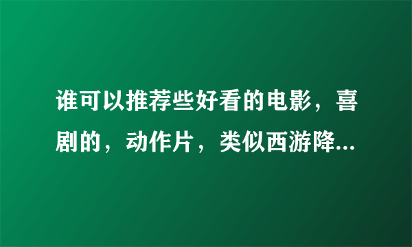 谁可以推荐些好看的电影，喜剧的，动作片，类似西游降魔篇，从头搞笑到尾的