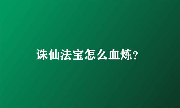 诛仙法宝怎么血炼？