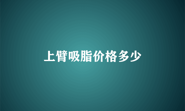 上臂吸脂价格多少