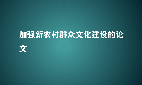 加强新农村群众文化建设的论文