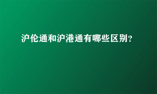 沪伦通和沪港通有哪些区别？