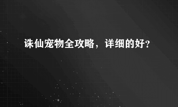 诛仙宠物全攻略，详细的好？