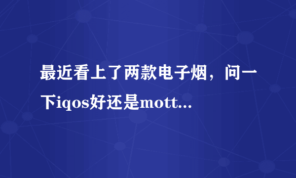 最近看上了两款电子烟，问一下iqos好还是motto电子烟好？