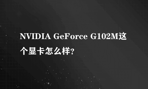 NVIDIA GeForce G102M这个显卡怎么样？