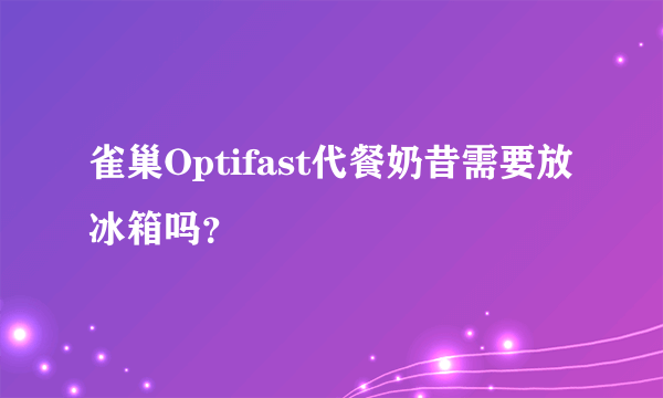 雀巢Optifast代餐奶昔需要放冰箱吗？