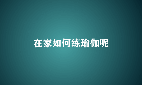 在家如何练瑜伽呢