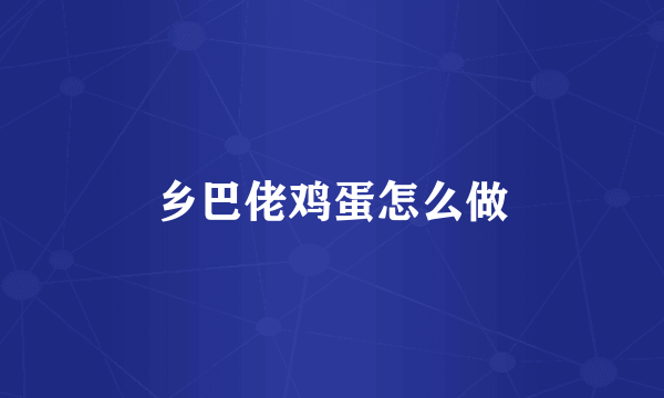 乡巴佬鸡蛋怎么做
