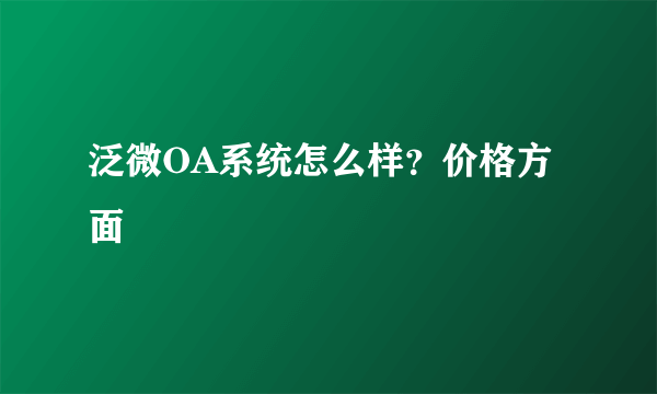 泛微OA系统怎么样？价格方面
