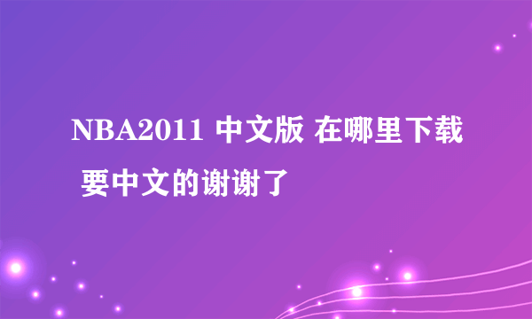 NBA2011 中文版 在哪里下载 要中文的谢谢了