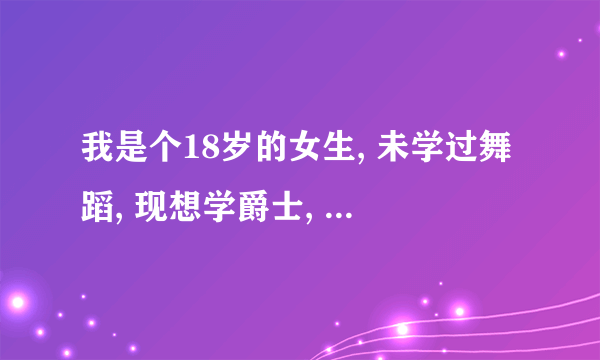 我是个18岁的女生, 未学过舞蹈, 现想学爵士, 合肥有哪些较好的、教流行舞蹈的舞蹈社？