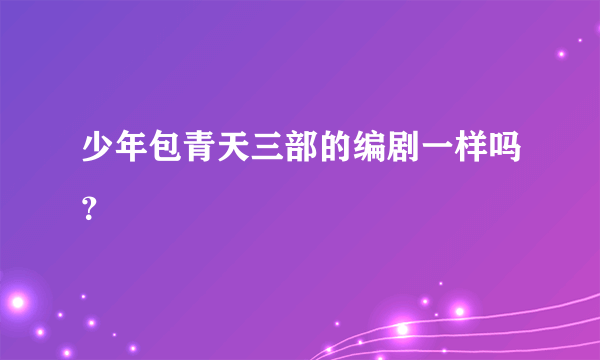 少年包青天三部的编剧一样吗？