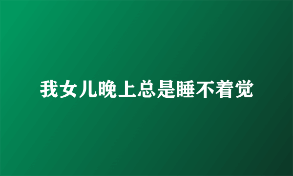 我女儿晚上总是睡不着觉