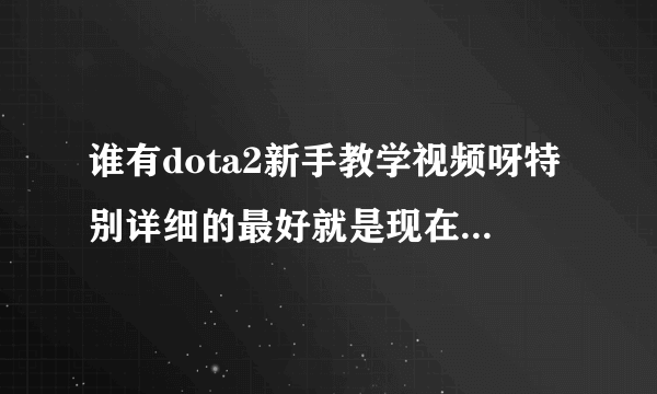 谁有dota2新手教学视频呀特别详细的最好就是现在这个版本