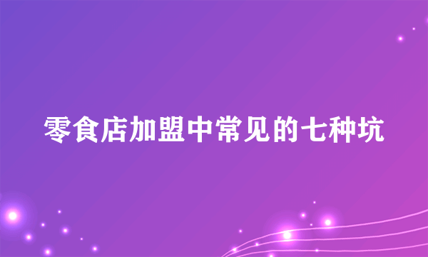 零食店加盟中常见的七种坑
