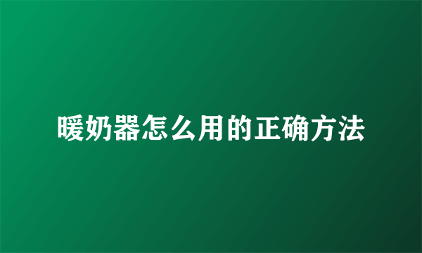 暖奶器怎么用的正确方法
