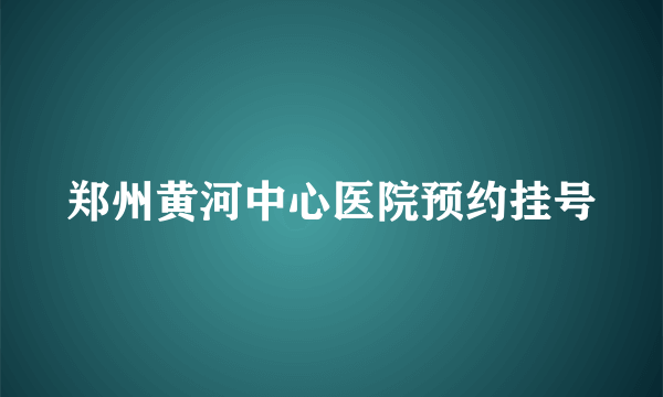 郑州黄河中心医院预约挂号