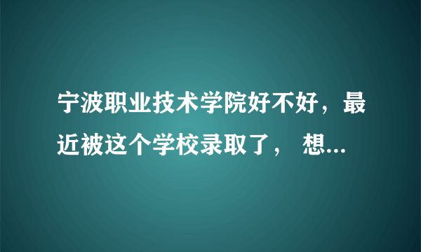 宁波职业技术学院好不好，最近被这个学校录取了， 想了解下具体情况