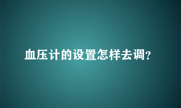 血压计的设置怎样去调？