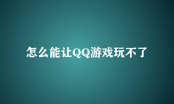 怎么能让QQ游戏玩不了