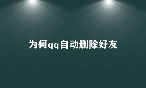 为何qq自动删除好友