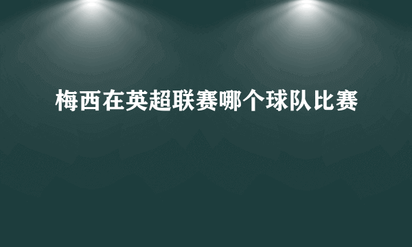 梅西在英超联赛哪个球队比赛