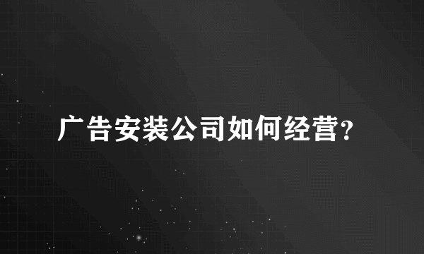 广告安装公司如何经营？