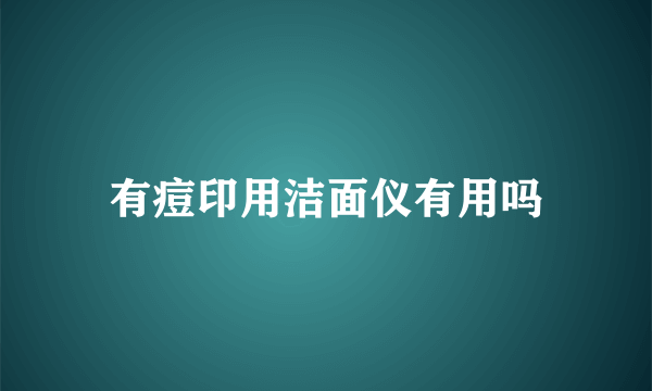有痘印用洁面仪有用吗