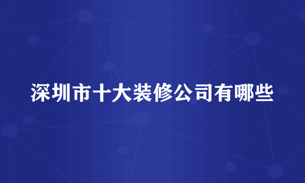 深圳市十大装修公司有哪些