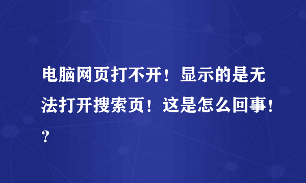 电脑网页打不开！显示的是无法打开搜索页！这是怎么回事！？
