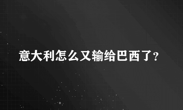意大利怎么又输给巴西了？
