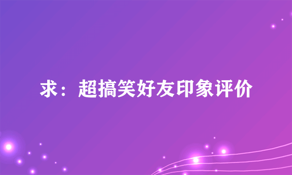 求：超搞笑好友印象评价