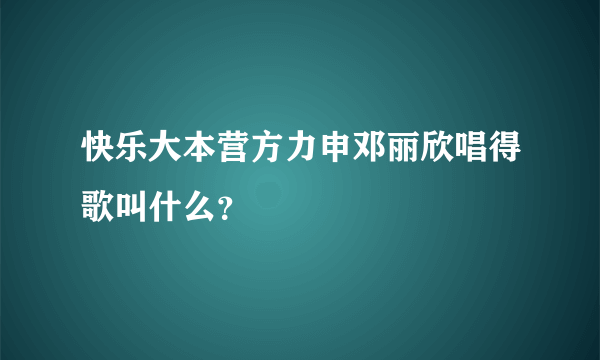 快乐大本营方力申邓丽欣唱得歌叫什么？