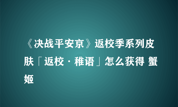 《决战平安京》返校季系列皮肤「返校·稚语」怎么获得 蟹姬