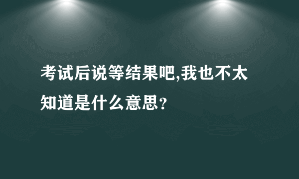 考试后说等结果吧,我也不太知道是什么意思？