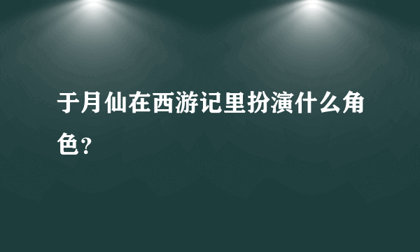于月仙在西游记里扮演什么角色？