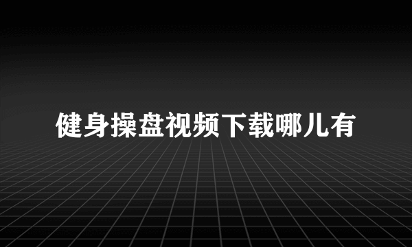 健身操盘视频下载哪儿有