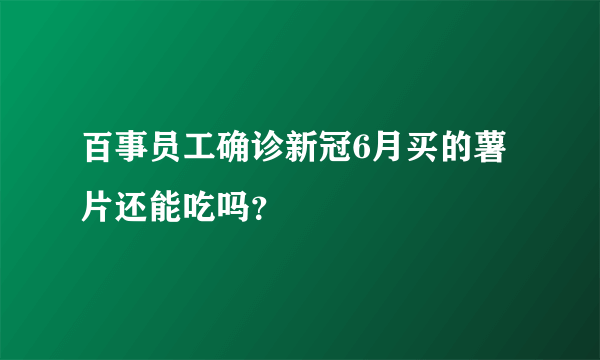 百事员工确诊新冠6月买的薯片还能吃吗？