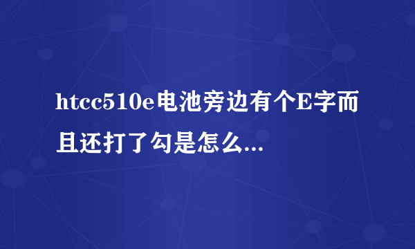 htcc510e电池旁边有个E字而且还打了勾是怎么回事啊？
