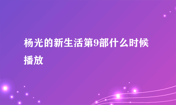 杨光的新生活第9部什么时候播放